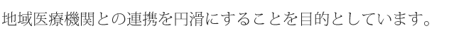 地域医療機関との連携を円滑にすることを目的としています。