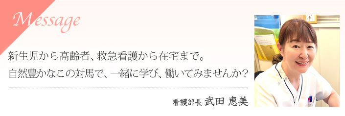 つながってわかる絆の強さ。自然と歴史の島で一緒に働いてみませんか？ 看護部長 武田 恵美